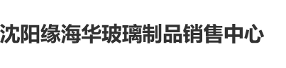 啊啊啊屁股翘高点视频沈阳缘海华玻璃制品销售中心